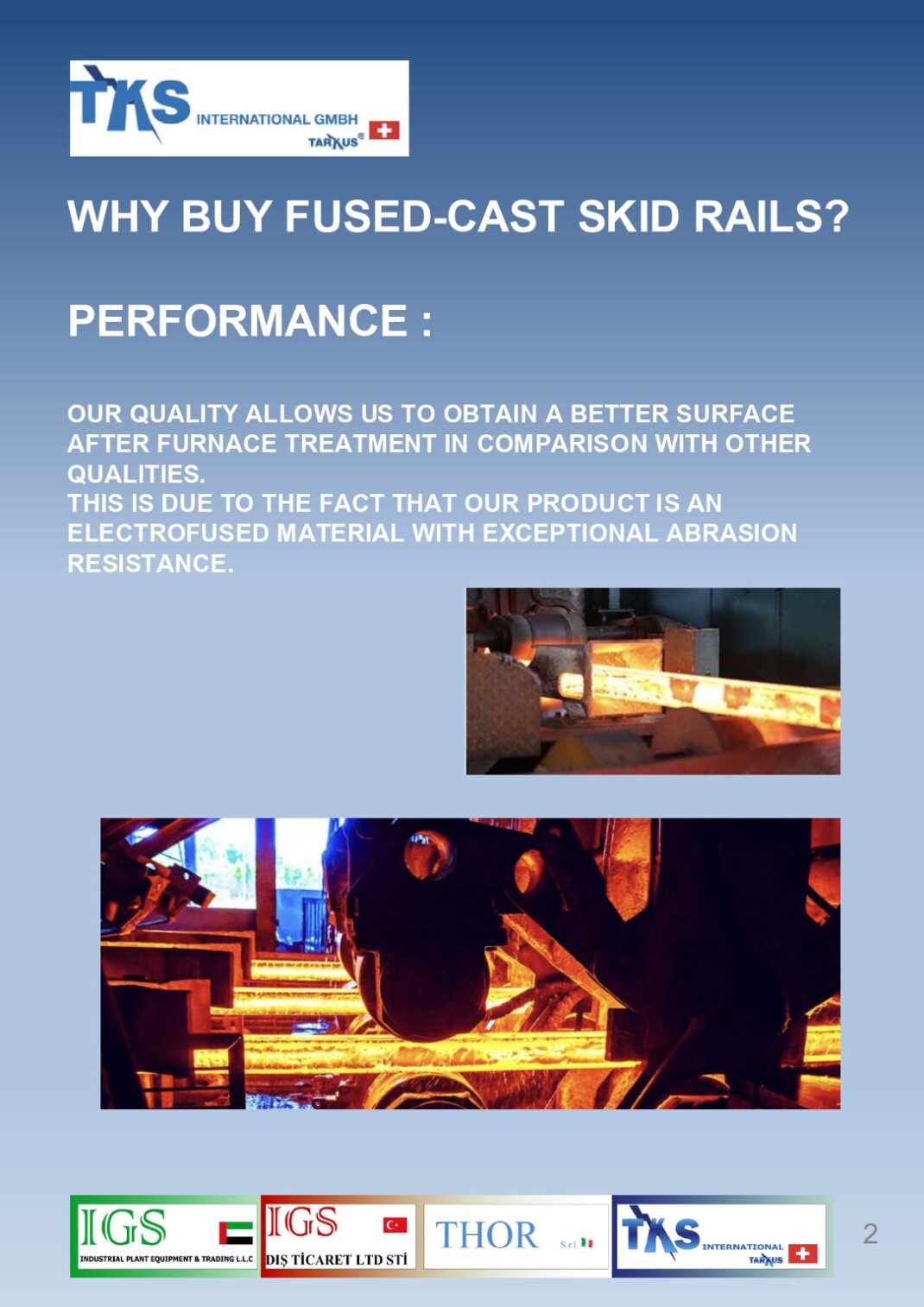 OUR QUALITY ALLOWS US TO OBTAIN A BETTER SURFACE AFTER FURNACE TREATMENT IN COMPARISON WITH OTHER QUALITIES. THIS IS DUE TO THE FACT THAT OUR PRODUCT IS AN ELECTROFUSED MATERIAL WITH EXCEPTIONAL ABRASION RESISTANCE.