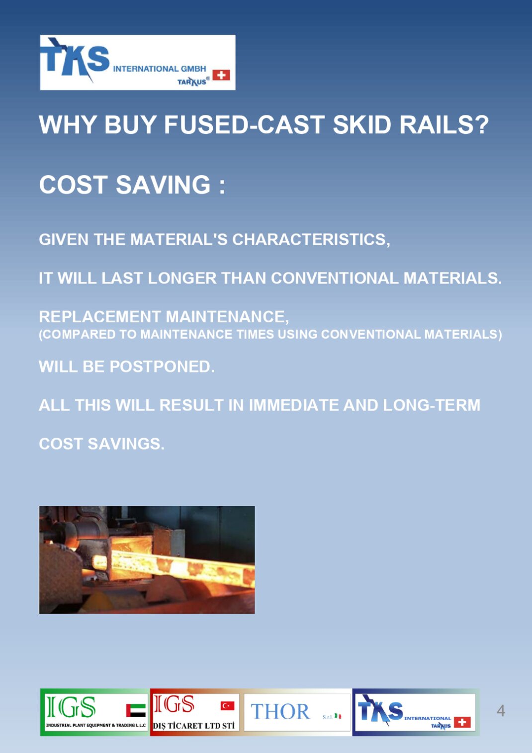 GIVEN THE MATERIAL'S CHARACTERISTICS, IT WILL LAST LONGER THAN CONVENTIONAL MATERIALS.REPLACEMENT MAINTENANCE,(COMPARED TO MAINTENANCE TIMES USING CONVENTIONAL MATERIALS)WILL BE POSTPONED.ALL THIS WILL RESULT IN IMMEDIATE AND LONG-TERMCOST SAVINGS.