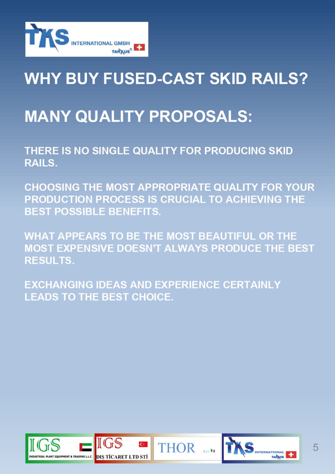 THERE IS NO SINGLE QUALITY FOR PRODUCING SKID RAILS.CHOOSING THE MOST APPROPRIATE QUALITY FOR YOUR PRODUCTION PROCESS IS CRUCIAL TO ACHIEVING THE BEST POSSIBLE BENEFITS. WHAT APPEARS TO BE THE MOST BEAUTIFUL OR THE MOST EXPENSIVE DOESN'T ALWAYS PRODUCE THE BEST RESULTS.EXCHANGING IDEAS AND EXPERIENCE CERTAINLY LEADS TO THE BEST CHOICE.