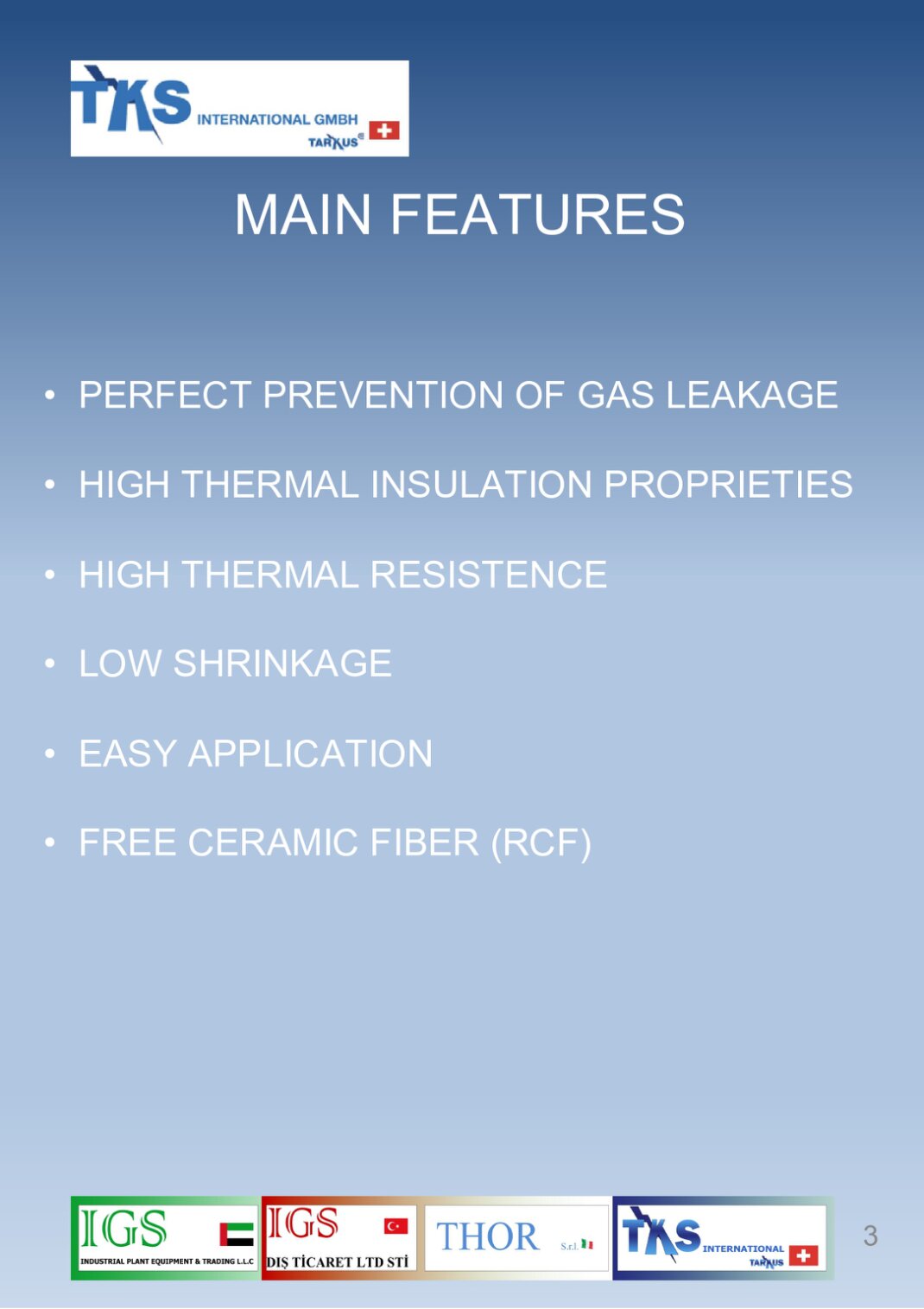• PERFECT PREVENTION OF GAS LEAKAGE<br />• HIGH THERMAL INSULATION PROPRIETIES<br />• HIGH THERMAL RESISTENCE<br />• LOW SHRINKAGE<br />• EASY APPLICATION<br />• FREE CERAMIC FIBER (RCF)