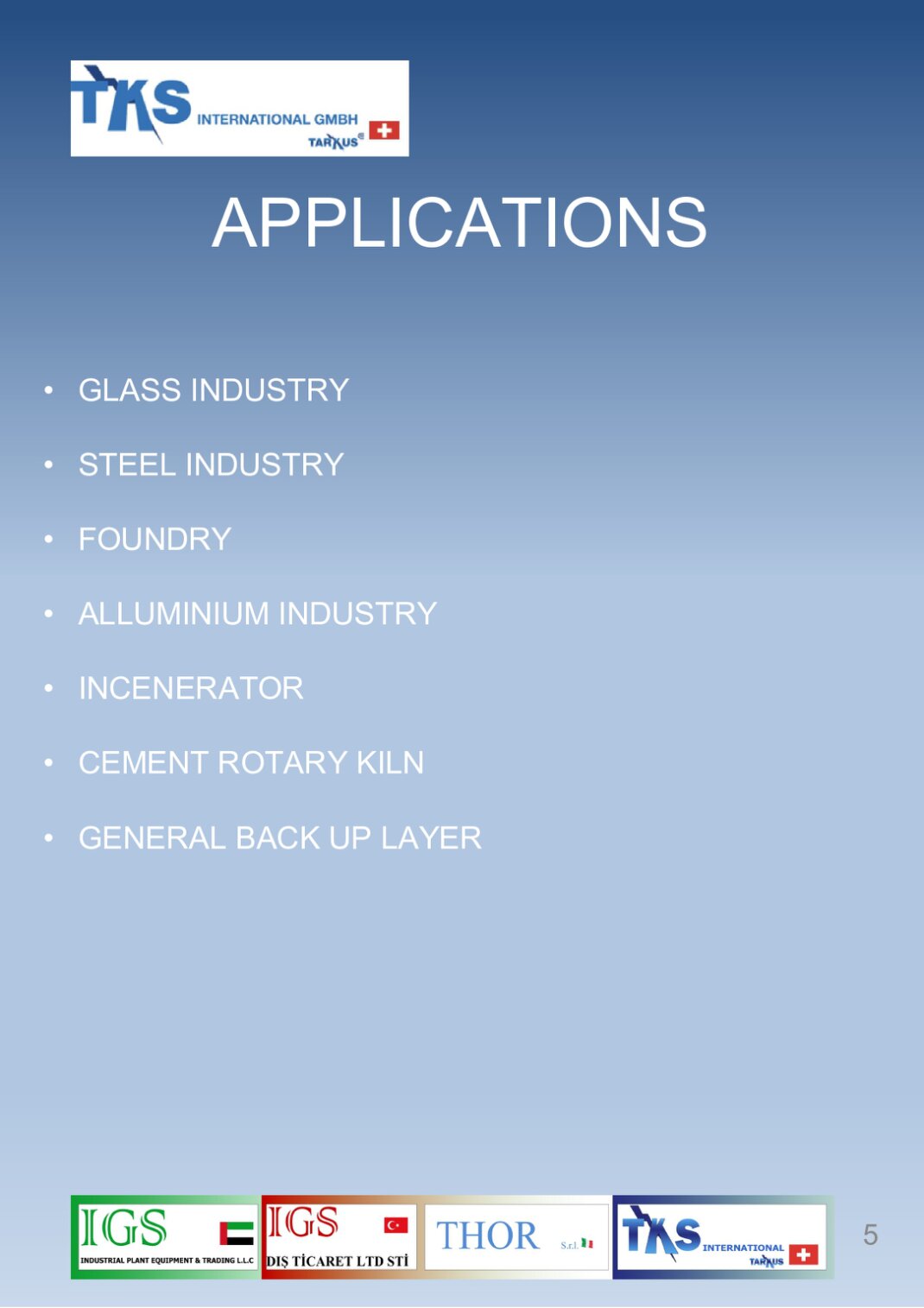 • GLASS INDUSTRY<br />• STEEL INDUSTRY<br />• FOUNDRY<br />• ALLUMINIUM INDUSTRY<br />• INCENERATOR<br />• CEMENT ROTARY KILN<br />• GENERAL BACK UP LAYER